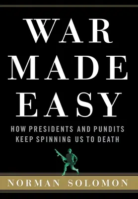 Krieg leicht gemacht: Wie Präsidenten und Pandits uns zu Tode spinnen - War Made Easy: How Presidents and Pundits Keep Spinning Us to Death