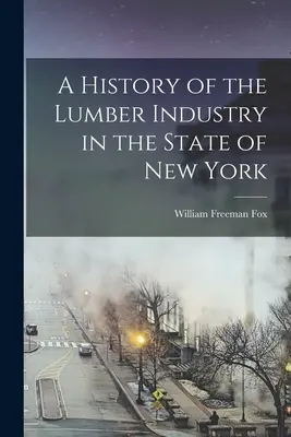 Eine Geschichte der Holzindustrie im Staat New York - A History of the Lumber Industry in the State of New York