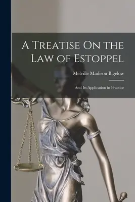 A Treatise On the Law of Estoppel: Und seine Anwendung in der Praxis - A Treatise On the Law of Estoppel: And Its Application in Practice