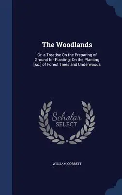 The Woodlands: Oder, eine Abhandlung über die Vorbereitung des Bodens für die Bepflanzung; über die Anpflanzung [&c.] von Waldbäumen und Unterholz - The Woodlands: Or, a Treatise On the Preparing of Ground for Planting; On the Planting [&c.] of Forest Trees and Underwoods