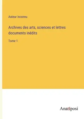 Archives des arts, sciences et lettres documents indits: Band 1 - Archives des arts, sciences et lettres documents indits: Tome 1