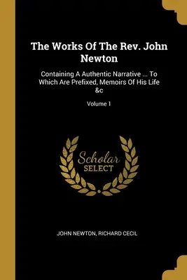 Die Werke des Rev. John Newton: Containing A Authentic Narrative ... dem Erinnerungen an sein Leben vorangestellt sind &c; Band 1 - The Works Of The Rev. John Newton: Containing A Authentic Narrative ... To Which Are Prefixed, Memoirs Of His Life &c; Volume 1