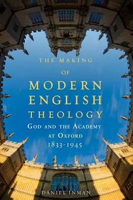 Die Entstehung der modernen englischen Theologie: Gott und die Akademie in Oxford, 1833-1945 - The Making of Modern English Theology: God and the Academy at Oxford, 1833-1945