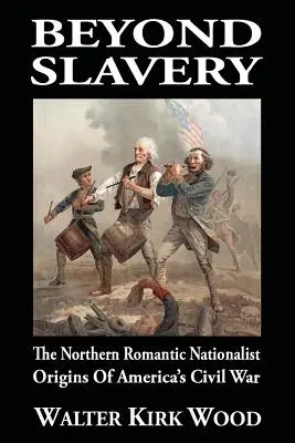 Jenseits der Sklaverei: Die romantisch-nationalistischen Ursprünge des Amerikanischen Bürgerkriegs im Norden - Beyond Slavery: The Northern Romantic Nationalist Origins of America's Civil War