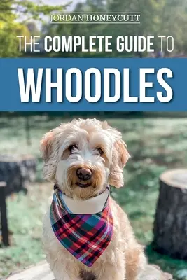 Der vollständige Leitfaden für Whoodles: Auswahl, Vorbereitung, Aufzucht, Training, Fütterung und Liebe für Ihren neuen Whoodle-Welpen - The Complete Guide to Whoodles: Choosing, Preparing for, Raising, Training, Feeding, and Loving Your New Whoodle Puppy