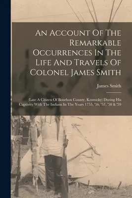 Ein Bericht über die bemerkenswerten Vorkommnisse im Leben und auf den Reisen von Colonel James Smith (später Bürger von Bourbon County, Kentucky) während seiner Gefangenschaft - An Account Of The Remarkable Occurrences In The Life And Travels Of Colonel James Smith: (late A Citizen Of Bourbon County, Kentucky) During His Capti