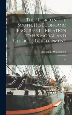 Der Neger im Süden, sein wirtschaftlicher Fortschritt im Verhältnis zu seiner moralischen und religiösen Entwicklung: Be - The Negro in the South, His Economic Progress in Relation to His Moral and Religious Development: Be