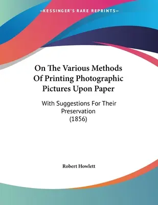Über die verschiedenen Methoden, photographische Bilder auf Papier zu drucken: Mit Vorschlägen zu deren Erhaltung (1856) - On The Various Methods Of Printing Photographic Pictures Upon Paper: With Suggestions For Their Preservation (1856)