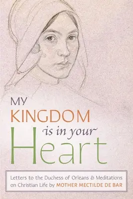 Mein Reich ist in deinem Herzen: Briefe an die Herzogin von Orléans und Meditationen über das christliche Leben - My Kingdom Is in Your Heart: Letters to the Duchess of Orlans and Meditations on Christian Life