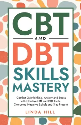 CBT- und DBT-Fähigkeiten beherrschen: Bekämpfen Sie Überdenken, Angst und Stress mit effektiven CBT- und DBT-Tools. Negative Spiralen überwinden und präsent bleiben ( - CBT and DBT Skills Mastery: Combat Overthinking, Anxiety and Stress with Effective CBT and DBT Tools. Overcome Negative Spirals and Stay Present (