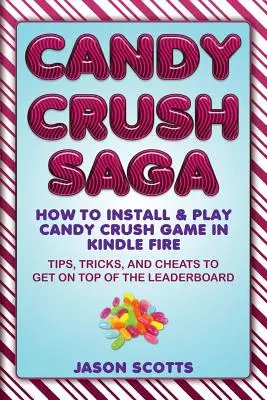 Candy Crush Saga: Wie man das Candy Crush Spiel auf dem Kindle Fire installiert und spielt: Tipps, Tricks und Cheats, um an die Spitze der Rangliste zu gelangen - Candy Crush Saga: How to Install and Play Candy Crush Game in Kindle Fire: Tips, Tricks, and Cheats to Get on Top of the Leaderboard