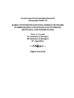 Frühe deutsche Siedler des neunzehnten Jahrhunderts in Ohio (vor allem Cincinnati und Umgebung), Kentucky und anderen Staaten. Teile 1, 2, 3, 4a, 4b, und 4C - Early Nineteenth-Century German Settlers in Ohio (Mainly Cincinnati and Environs), Kentucky, and Other States. Parts 1, 2, 3, 4a, 4b, and 4C