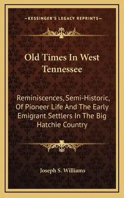 Alte Zeiten in West Tennessee: Halbhistorische Erinnerungen an das Pionierleben und die frühen Auswanderer im Big Hatchie Country - Old Times In West Tennessee: Reminiscences, Semi-Historic, Of Pioneer Life And The Early Emigrant Settlers In The Big Hatchie Country