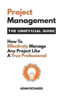 Projektmanagement: Der inoffizielle Leitfaden: Wie Sie jedes Projekt effektiv wie ein echter Profi managen - Project Management: The Unofficial Guide: How to Effectively Manage Any Project Like a True Professional