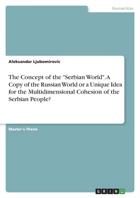Das Konzept der serbischen Welt“. Eine Kopie der russischen Welt oder ein einzigartiges Konzept für den multidimensionalen Zusammenhalt des serbischen Volkes?“ - The Concept of the Serbian World