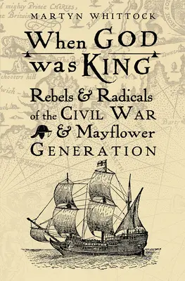 Als Gott König war: Rebellen und Radikale des Bürgerkriegs und der Mayflower-Generation - When God was King: Rebels & Radicals of the Civil War & Mayflower Generation