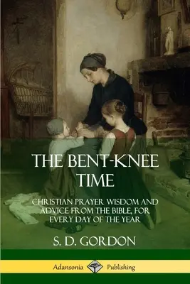 Die Kniezeit: Christliche Gebetsweisheiten und Ratschläge aus der Bibel, für jeden Tag des Jahres - The Bent-Knee Time: Christian Prayer Wisdom and Advice from the Bible, For Every Day of the Year