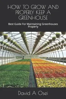 Wie man ein Gewächshaus anbaut und richtig pflegt: Der beste Leitfaden für die richtige Instandhaltung von Gewächshäusern - How to Grow and Properly Keep a Greenhouse: Best Guide For Maintaining Greenhouses Properly