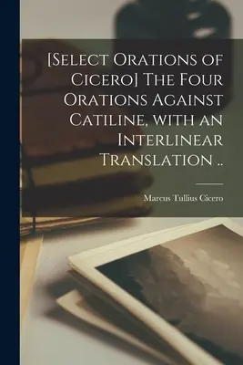 [Die vier Reden gegen Catiline, mit einer interlinearen Übersetzung ... - [Select orations of Cicero] The four orations against Catiline, with an interlinear translation ..