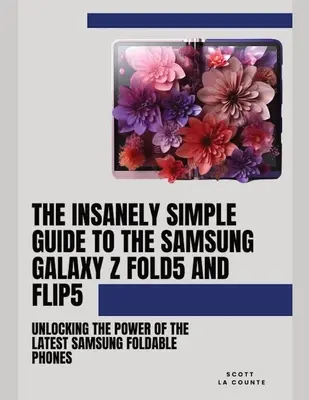 Der wahnsinnig einfache Leitfaden für das Samsung Galaxy Z Fold 5 und Flip 5: Entfesseln Sie die Leistung der neuesten faltbaren Samsung-Handys - The Insanely Simple Guide to the Samsung Galaxy Z Fold 5 and Flip 5: Unlocking the Power of the Latest Samsung Foldable Phones