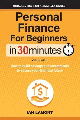 Persönliche Finanzen für Einsteiger in 30 Minuten, Band 2: Wie Sie Ersparnisse und Investitionen aufbauen, um Ihre finanzielle Zukunft zu sichern - Personal Finance for Beginners in 30 Minutes, Volume 2: How to Build Savings and Investments to Secure Your Financial Future