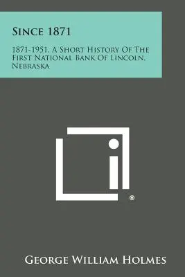 Seit 1871: 1871-1951, eine kurze Geschichte der First National Bank of Lincoln, Nebraska - Since 1871: 1871-1951, a Short History of the First National Bank of Lincoln, Nebraska