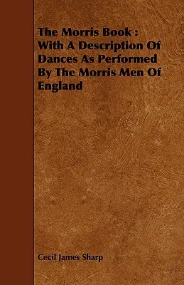 Das Morris-Buch: With a Description of Dances as Performed by the Morris Men of England - The Morris Book: With a Description of Dances as Performed by the Morris Men of England