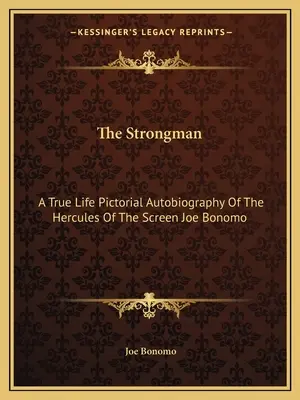Der Kraftprotz: Eine bildliche Autobiographie des Herkules der Leinwand Joe Bonomo aus dem wahren Leben - The Strongman: A True Life Pictorial Autobiography Of The Hercules Of The Screen Joe Bonomo