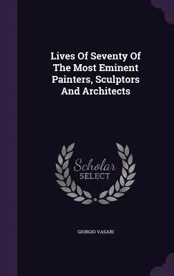 Das Leben von siebzig der bedeutendsten Maler, Bildhauer und Architekten - Lives Of Seventy Of The Most Eminent Painters, Sculptors And Architects