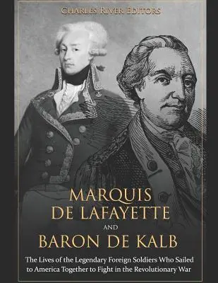 Marquis de Lafayette und Baron de Kalb: Das Leben der legendären ausländischen Soldaten, die gemeinsam nach Amerika segelten, um im Revolutionskrieg zu kämpfen - Marquis de Lafayette and Baron de Kalb: The Lives of the Legendary Foreign Soldiers Who Sailed to America Together to Fight in the Revolutionary War