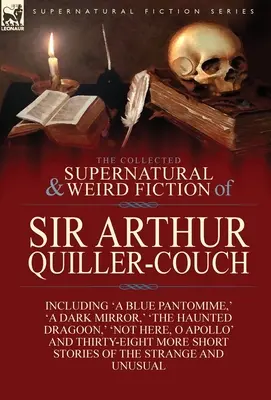 Die gesammelten übernatürlichen und unheimlichen Erzählungen von Sir Arthur Quiller-Couch: Zweiundvierzig Kurzgeschichten des Seltsamen und Ungewöhnlichen - The Collected Supernatural and Weird Fiction of Sir Arthur Quiller-Couch: Forty-Two Short Stories of the Strange and Unusual