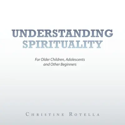 Spiritualität verstehen: Für ältere Kinder, Jugendliche und andere Neulinge - Understanding Spirituality: For Older Children, Adolescents and Other Beginners