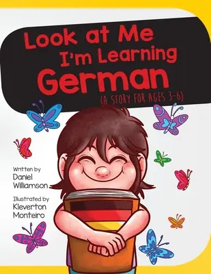 Seht her, ich lerne Deutsch: Eine Geschichte für 3-6-Jährige - Look At Me I'm Learning German: A Story For Ages 3-6