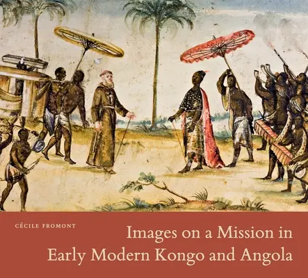 Bilder einer Mission im frühneuzeitlichen Kongo und Angola - Images on a Mission in Early Modern Kongo and Angola