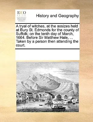 Eine Verhandlung über Hexen bei der Gerichtsverhandlung in Bury St. Edmonds in der Grafschaft Suffolk am zehnten Tag des März 1664. Vor Sir Matthew Hale, ... T - A Tryal of Witches, at the Assizes Held at Bury St. Edmonds for the County of Suffolk; On the Tenth Day of March, 1664. Before Sir Matthew Hale, ... T