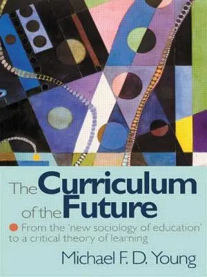 Curriculum der Zukunft - Von der 'Neuen Soziologie der Bildung' zu einer kritischen Theorie des Lernens - Curriculum of the Future - From the 'New Sociology of Education' to a Critical Theory of Learning