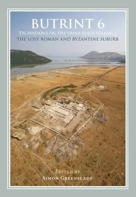 Butrint 6: Ausgrabungen in der Vrina-Ebene: Band 1 - Die verlorene römische und byzantinische Vorstadt - Butrint 6: Excavations on the Vrina Plain: Volume 1 - The Lost Roman and Byzantine Suburb