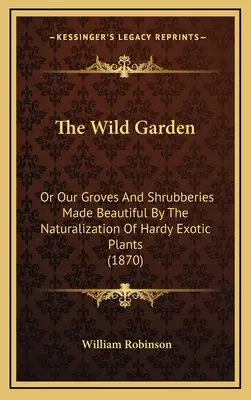 Der wilde Garten: Oder: Die Verschönerung unserer Haine und Sträucher durch die Einbürgerung exotischer, winterharter Pflanzen (1870) - The Wild Garden: Or Our Groves and Shrubberies Made Beautiful by the Naturalization of Hardy Exotic Plants (1870)