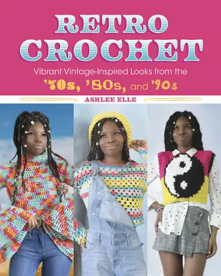 Retro-Häkeln: Lebendige Vintage-Looks aus den 70er, 80er und 90er Jahren - Retro Crochet: Vibrant Vintage-Inspired Looks from the 70s, 80s, and 90s