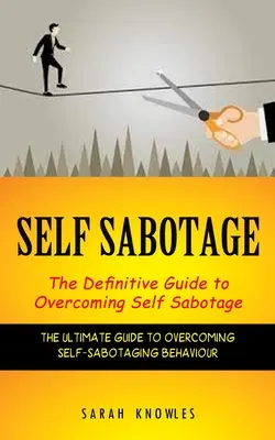Selbstsabotage: Der endgültige Leitfaden zur Überwindung von Selbstsabotage (Der ultimative Leitfaden zur Überwindung selbstsabotierender Verhaltensweisen) - Self Sabotage: The Definitive Guide to Overcoming Self Sabotage (The Ultimate Guide to Overcoming Self-sabotaging Behaviour)