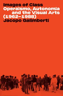 Bilder der Klasse: Operaismo, Autonomia und die bildende Kunst (1962-1988) - Images of Class: Operaismo, Autonomia and the Visual Arts (1962-1988)