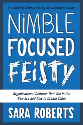 Flink, fokussiert, angriffslustig: Organisationskulturen, die im neuen Zeitalter gewinnen, und wie man sie schafft - Nimble, Focused, Feisty: Organizational Cultures That Win in the New Era and How to Create Them