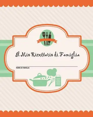 Il Mio Ricettario di Famiglia: 100 pagine di ricette - crea il tuo libro di ricette di famiglia personale usando questo di diario (include tabelle di co - Il Mio Ricettario di Famiglia: 100 pagine di ricette - crea il tuo libro di ricette di famiglia personale usando questo diario (include tabelle di co