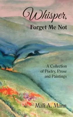 Whisper Forget Me Not: Eine Sammlung von Lyrik, Prosa und Gemälden - Whisper Forget Me Not: A Collection of Poetry, Prose and Paintings