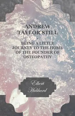 Andrew Taylor Still - Eine kleine Reise in das Haus des Begründers der Osteopathie - Andrew Taylor Still - Being a Little Journey to the Home of the Founder of Osteopathy