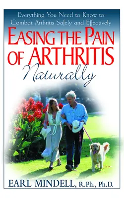 Die Schmerzen der Arthritis natürlich lindern: Alles, was Sie wissen müssen, um Arthritis sicher und effektiv zu bekämpfen - Easing the Pain of Arthritis Naturally: Everything You Need to Know to Combat Arthritis Safely and Effectively