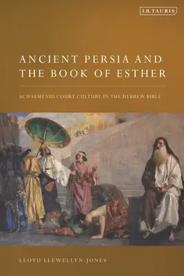 Das alte Persien und das Buch Esther: Die achämenidische Hofkultur in der hebräischen Bibel - Ancient Persia and the Book of Esther: Achaemenid Court Culture in the Hebrew Bible