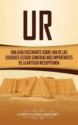 Ur: Una Gua Fascinante sobre Una de las Ciudades-Estado Sumerias Ms Importantes de la Antigua Mesopotamia