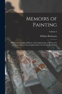 Memoiren der Malerei: Mit einer chronologischen Geschichte der Einfuhr von Bildern der großen Meister nach England seit der französischen Revolte - Memoirs of Painting: With a Chronological History of the Importation of Pictures by the Great Masters Into England Since the French Revolut