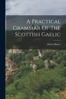 Eine praktische Grammatik des schottischen Gälisch - A Practical Grammar Of The Scottish Gaelic